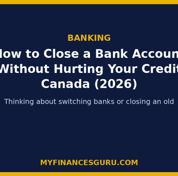 How to Close a Bank Account Without Hurting Your Credit Canada (2026)